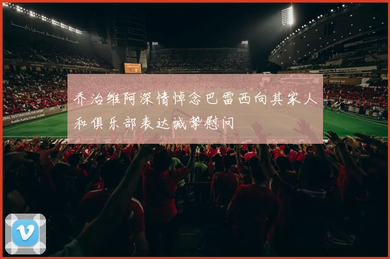乔治维阿深情悼念巴雷西向其家人和俱乐部表达诚挚慰问