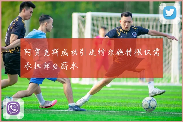 阿贾克斯成功引进特尔施特根仅需承担部分薪水