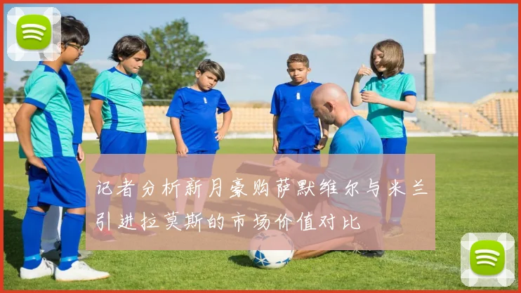 记者分析新月豪购萨默维尔与米兰引进拉莫斯的市场价值对比