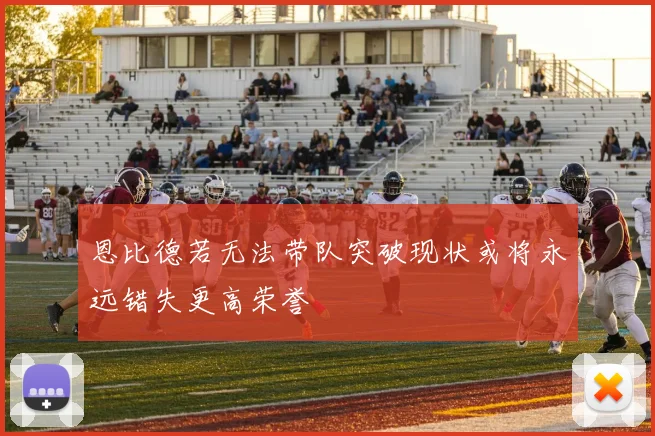 恩比德若无法带队突破现状或将永远错失更高荣誉